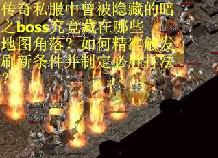 传奇私服中曾被隐藏的暗之boss究竟藏在哪些地图角落？如何精准触发刷新条件并制定必胜打法？