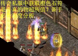 传奇私服中获取橙色石符是否真的物超所值？新手必看深度分析
