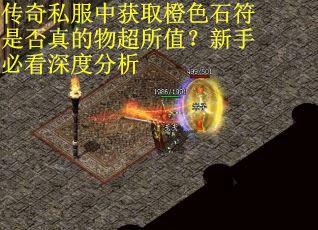 传奇私服中获取橙色石符是否真的物超所值？新手必看深度分析