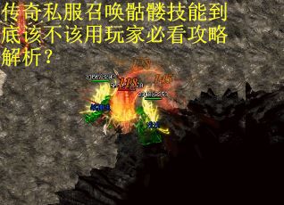 传奇私服召唤骷髅技能到底该不该用玩家必看攻略解析？
