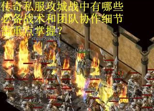 传奇私服攻城战中有哪些必备战术和团队协作细节需重点掌握？