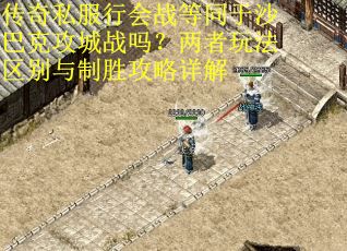传奇私服行会战等同于沙巴克攻城战吗？两者玩法区别与制胜攻略详解