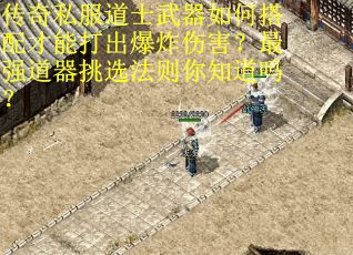 传奇私服道士武器如何搭配才能打出爆炸伤害？最强道器挑选法则你知道吗？