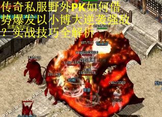 传奇私服野外PK如何借势爆发以小博大逆袭强敌？实战技巧全解析