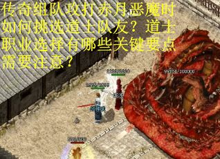 传奇组队攻打赤月恶魔时如何挑选道士队友？道士职业选择有哪些关键要点需要注意？