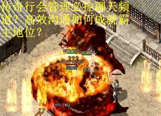 传奇行会管理必控聊天频道？高效沟通如何成就霸主地位？