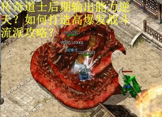 传奇道士后期输出能力逆天？如何打造高爆发战斗流派攻略？