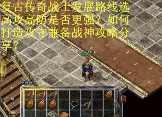 复古传奇战士发展路线选高攻高防是否更强？如何打造攻守兼备战神攻略分享？