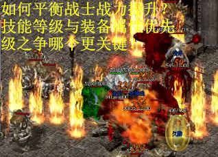 如何平衡战士战力提升？技能等级与装备属性优先级之争哪个更关键？