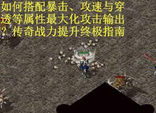 如何搭配暴击、攻速与穿透等属性最大化攻击输出？传奇战力提升终极指南