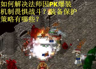 如何解决法师因PK爆装机制畏惧战斗？装备保护策略有哪些？