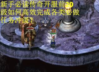 新手必读传奇开服前20级如何高效完成各类必做任务冲级？