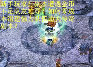 新手玩家打副本遭遇金币不足队友难寻？如何零成本组建强力队伍通关传奇副本？