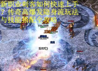 新职业刺客如何快速上手？传奇高爆发隐身流玩法与技能搭配全攻略