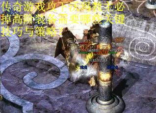 传奇游戏攻下沃玛教主必掉高阶装备需要哪些关键技巧与策略？