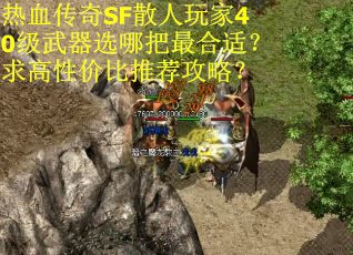 热血传奇SF散人玩家40级武器选哪把最合适？求高性价比推荐攻略？