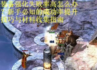 装备强化失败率高怎么办？新手必知的成功率提升技巧与材料收集指南
