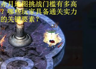 赤月地图挑战门槛有多高？哪些玩家具备通关实力的关键要素？