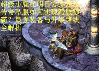 超级小鹿在明日方舟热血传奇私服如何实现跨服称霸？最强装备与升级路线全解析