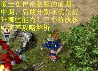 道士在传奇私服的前期、中期、后期分别该优先提升哪些能力？三个阶段核心培养攻略解析