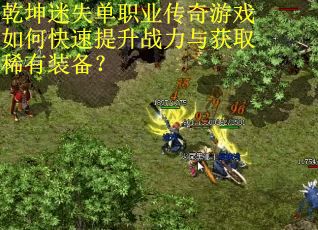 乾坤迷失单职业传奇游戏如何快速提升战力与获取稀有装备？