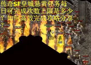 传奇SF皇城悬赏任务每日可完成次数上限是多少？如何高效完成攻略分享？