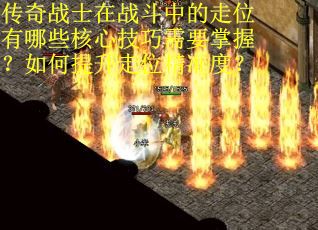 传奇战士在战斗中的走位有哪些核心技巧需要掌握？如何提升走位精准度？
