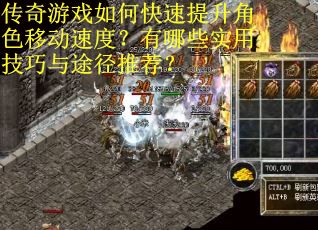 传奇游戏如何快速提升角色移动速度？有哪些实用技巧与途径推荐？