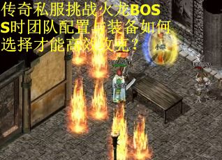 传奇私服挑战火龙BOSS时团队配置与装备如何选择才能高效攻克？