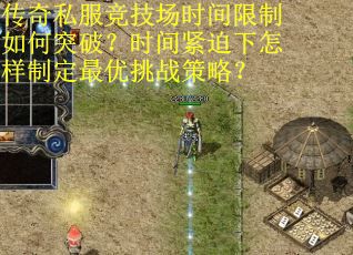 传奇私服竞技场时间限制如何突破？时间紧迫下怎样制定最优挑战策略？