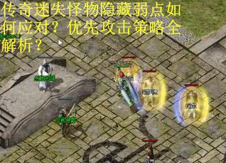传奇迷失怪物隐藏弱点如何应对？优先攻击策略全解析？