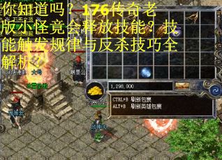 你知道吗？176传奇老版小怪竟会释放技能？技能触发规律与反杀技巧全解析？