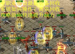 单职业传奇最新装备回收系统如何操作？高效回收攻略助你快速提升战力