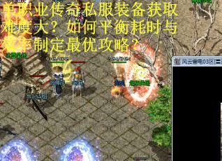 单职业传奇私服装备获取难度大？如何平衡耗时与效率制定最优攻略？