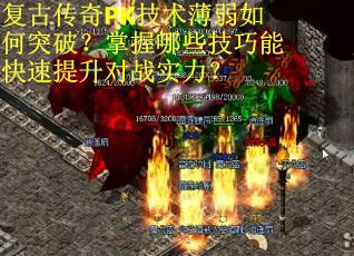 复古传奇PK技术薄弱如何突破？掌握哪些技巧能快速提升对战实力？