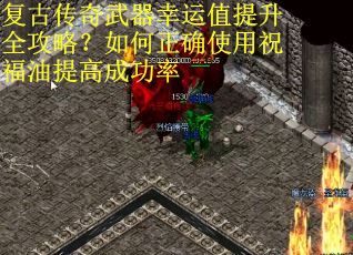 复古传奇武器幸运值提升全攻略？如何正确使用祝福油提高成功率