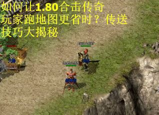 如何让1.80合击传奇玩家跑地图更省时？传送技巧大揭秘