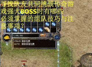 寻找队友共同挑战传奇游戏强大BOSS时有哪些必须掌握的组队技巧与注意事项？