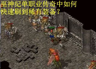 巫神纪单职业传奇中如何快速刷到稀有装备？