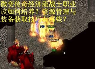 微变传奇经济流战士职业该如何培养？资源管理与装备获取技巧有哪些？