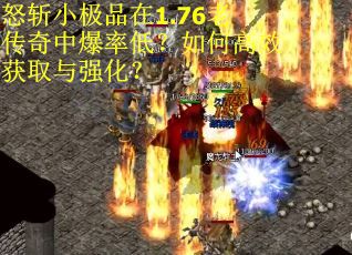 怒斩小极品在1.76老传奇中爆率低？如何高效获取与强化？