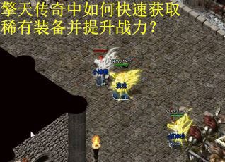 擎天传奇中如何快速获取稀有装备并提升战力？