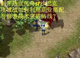 新开热血传奇sf沙巴克攻城战如何利用职业搭配与偷袭战术突破防线？