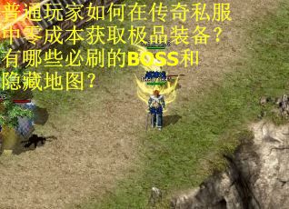 普通玩家如何在传奇私服中零成本获取极品装备？有哪些必刷的BOSS和隐藏地图？