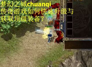 梦幻之城chuanqi传奇游戏如何快速升级与获取顶级装备？