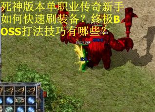 死神版本单职业传奇新手如何快速刷装备？终极BOSS打法技巧有哪些？