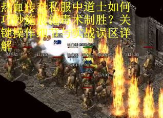 热血传奇私服中道士如何巧妙施展施毒术制胜？关键操作细节与实战误区详解