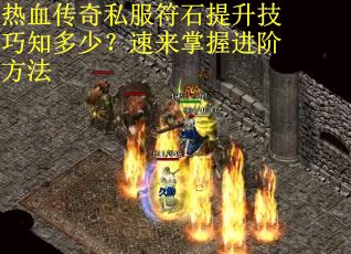 热血传奇私服符石提升技巧知多少？速来掌握进阶方法
