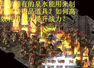 玩家拥有的泉水能用来制作哪些极品道具？如何高效利用泉水提升战力？