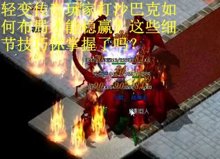 轻变传奇玩家打沙巴克如何布局才能稳赢？这些细节技巧你掌握了吗？